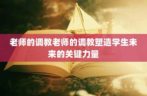 老师的调教老师的调教塑造学生未来的关键力量