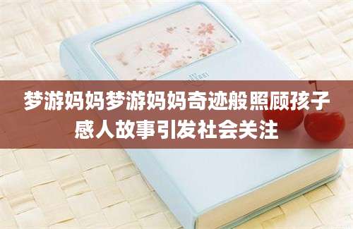 梦游妈妈梦游妈妈奇迹般照顾孩子感人故事引发社会关注