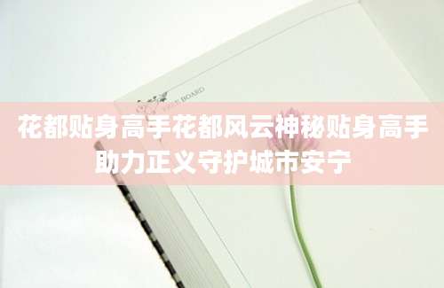 花都贴身高手花都风云神秘贴身高手助力正义守护城市安宁
