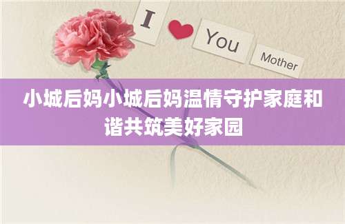 小城后妈小城后妈温情守护家庭和谐共筑美好家园