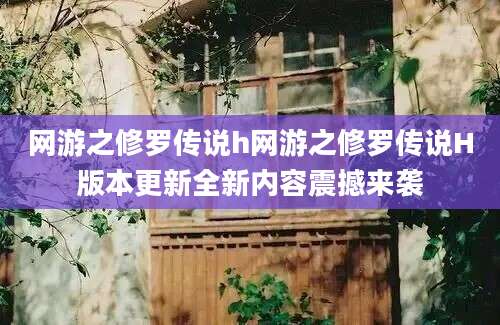网游之修罗传说h网游之修罗传说H版本更新全新内容震撼来袭