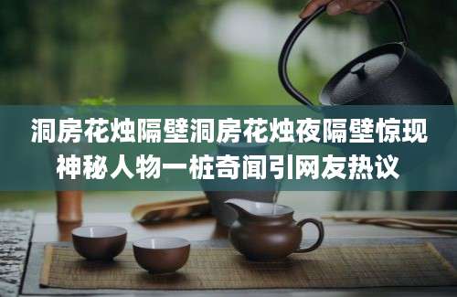 洞房花烛隔壁洞房花烛夜隔壁惊现神秘人物一桩奇闻引网友热议