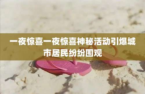 一夜惊喜一夜惊喜神秘活动引爆城市居民纷纷围观