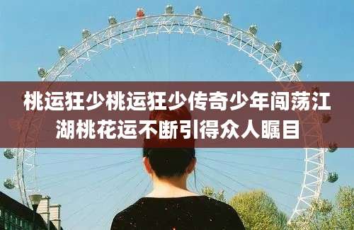 桃运狂少桃运狂少传奇少年闯荡江湖桃花运不断引得众人瞩目