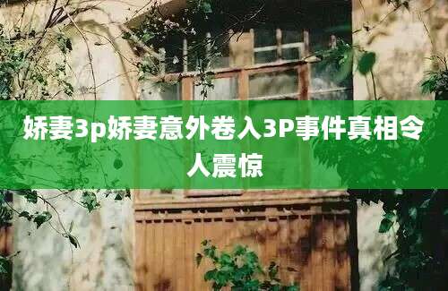 娇妻3p娇妻意外卷入3P事件真相令人震惊