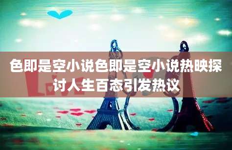 色即是空小说色即是空小说热映探讨人生百态引发热议