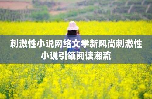 刺激性小说网络文学新风尚刺激性小说引领阅读潮流