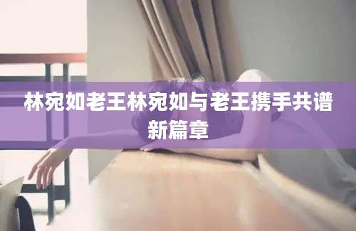 林宛如老王林宛如与老王携手共谱新篇章