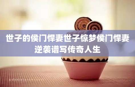 世子的侯门悍妻世子惊梦侯门悍妻逆袭谱写传奇人生