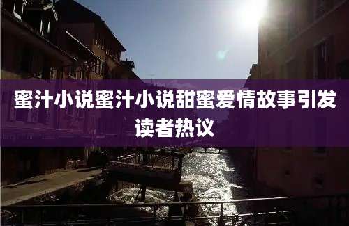 蜜汁小说蜜汁小说甜蜜爱情故事引发读者热议