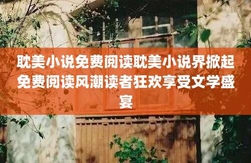 耽美小说免费阅读耽美小说界掀起免费阅读风潮读者狂欢享受文学盛宴