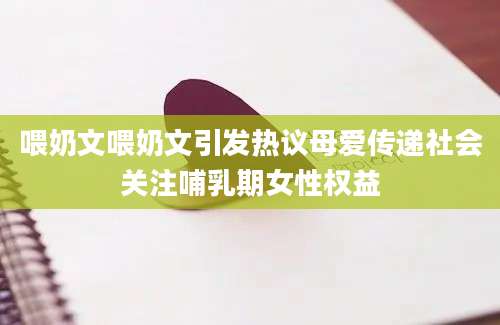 喂奶文喂奶文引发热议母爱传递社会关注哺乳期女性权益