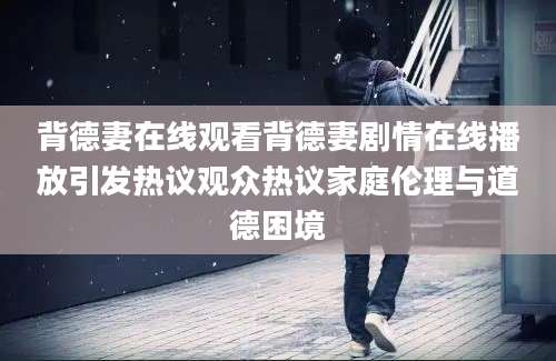 背德妻在线观看背德妻剧情在线播放引发热议观众热议家庭伦理与道德困境