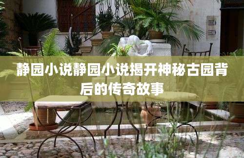 静园小说静园小说揭开神秘古园背后的传奇故事