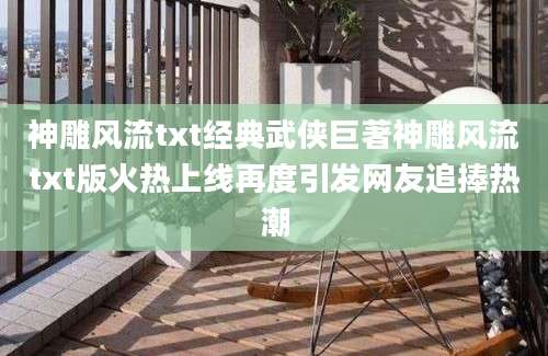 神雕风流txt经典武侠巨著神雕风流txt版火热上线再度引发网友追捧热潮