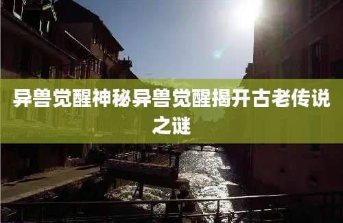 异兽觉醒神秘异兽觉醒揭开古老传说之谜
