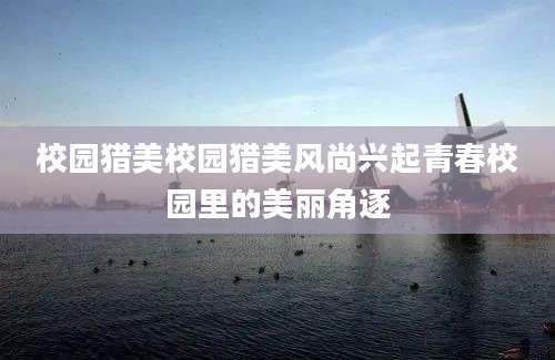 校园猎美校园猎美风尚兴起青春校园里的美丽角逐