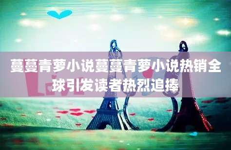 蔓蔓青萝小说蔓蔓青萝小说热销全球引发读者热烈追捧