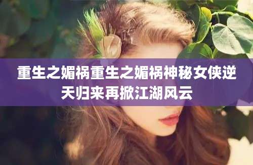 重生之媚祸重生之媚祸神秘女侠逆天归来再掀江湖风云