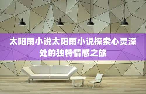 太阳雨小说太阳雨小说探索心灵深处的独特情感之旅