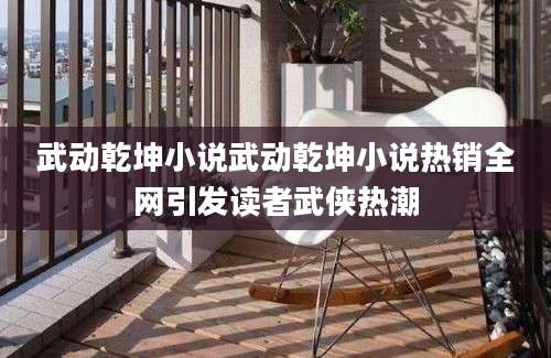 武动乾坤小说武动乾坤小说热销全网引发读者武侠热潮