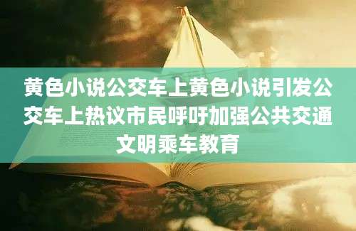 黄色小说公交车上黄色小说引发公交车上热议市民呼吁加强公共交通文明乘车教育