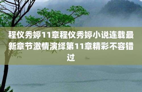 程仪秀婷11章程仪秀婷小说连载最新章节激情演绎第11章精彩不容错过