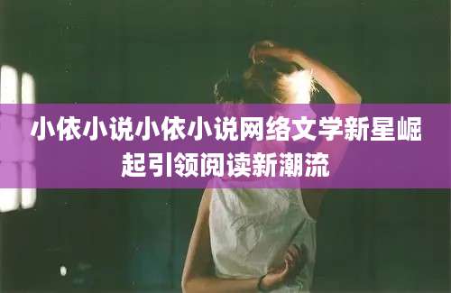 小依小说小依小说网络文学新星崛起引领阅读新潮流