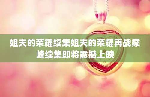 姐夫的荣耀续集姐夫的荣耀再战巅峰续集即将震撼上映