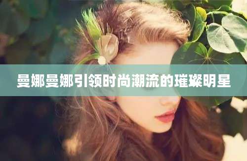 曼娜曼娜引领时尚潮流的璀璨明星
