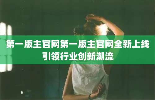 第一版主官网第一版主官网全新上线引领行业创新潮流