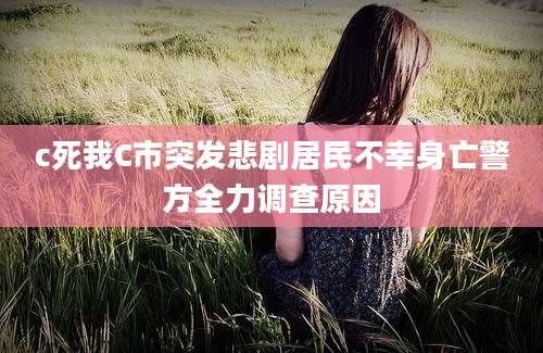 c死我C市突发悲剧居民不幸身亡警方全力调查原因