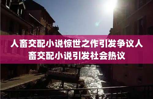 人畜交配小说惊世之作引发争议人畜交配小说引发社会热议