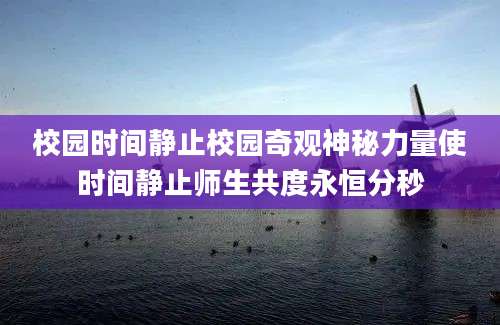 校园时间静止校园奇观神秘力量使时间静止师生共度永恒分秒