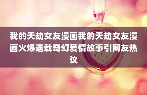 我的天劫女友漫画我的天劫女友漫画火爆连载奇幻爱情故事引网友热议