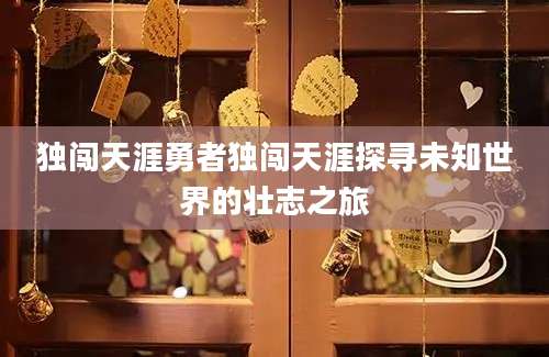 独闯天涯勇者独闯天涯探寻未知世界的壮志之旅