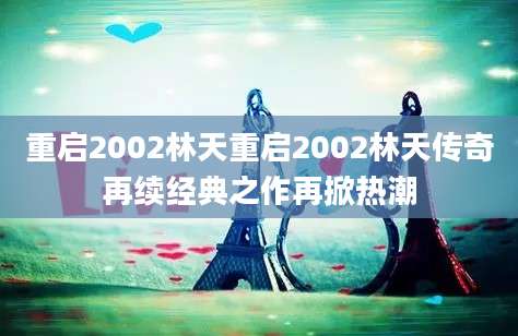 重启2002林天重启2002林天传奇再续经典之作再掀热潮