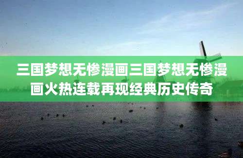 三国梦想无惨漫画三国梦想无惨漫画火热连载再现经典历史传奇