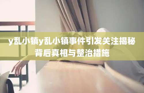 y乱小镇y乱小镇事件引发关注揭秘背后真相与整治措施