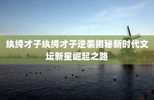 纨绔才子纨绔才子逆袭揭秘新时代文坛新星崛起之路