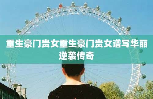 重生豪门贵女重生豪门贵女谱写华丽逆袭传奇