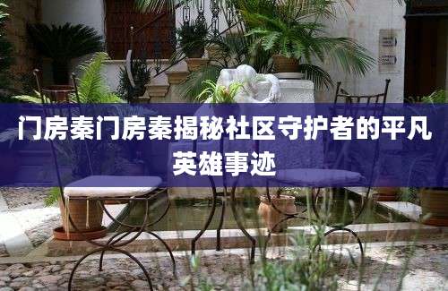 门房秦门房秦揭秘社区守护者的平凡英雄事迹