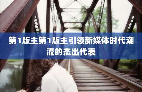 第1版主第1版主引领新媒体时代潮流的杰出代表