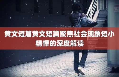 黄文短篇黄文短篇聚焦社会现象短小精悍的深度解读