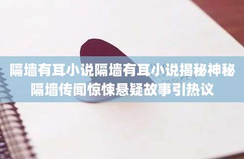 隔墙有耳小说隔墙有耳小说揭秘神秘隔墙传闻惊悚悬疑故事引热议