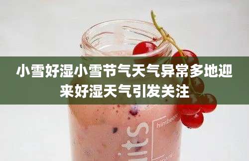 小雪好湿小雪节气天气异常多地迎来好湿天气引发关注