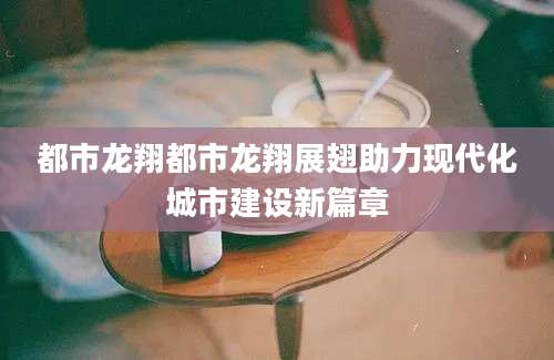 都市龙翔都市龙翔展翅助力现代化城市建设新篇章