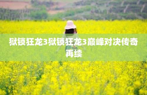 狱锁狂龙3狱锁狂龙3巅峰对决传奇再续