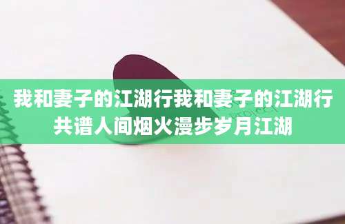我和妻子的江湖行我和妻子的江湖行共谱人间烟火漫步岁月江湖