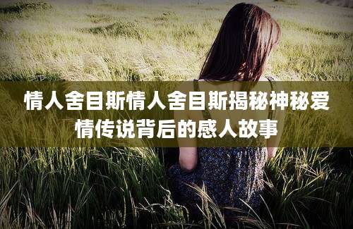 情人舍目斯情人舍目斯揭秘神秘爱情传说背后的感人故事